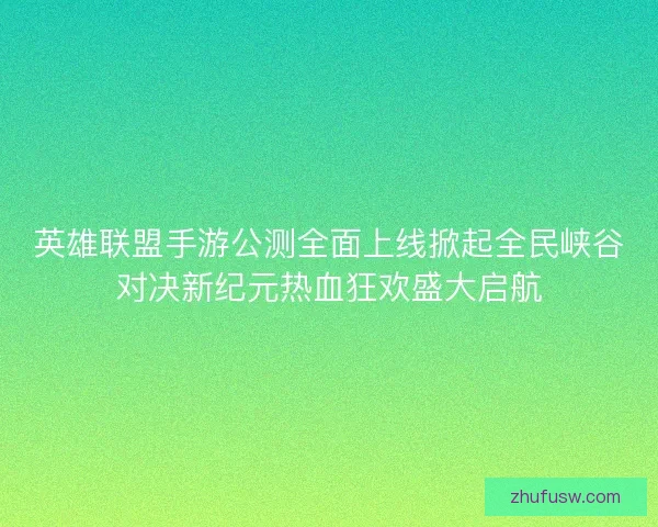 英雄联盟手游公测全面上线掀起全民峡谷对决新纪元热血狂欢盛大启航 英雄联盟手游公测全面上线掀起全民峡谷对决新纪元热血狂欢盛大启航