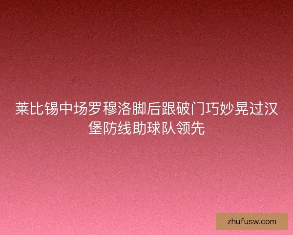 莱比锡中场罗穆洛脚后跟破门巧妙晃过汉堡防线助球队领先