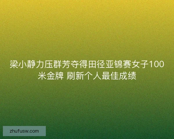 梁小静力压群芳夺得田径亚锦赛女子100米金牌 刷新个人最佳成绩 梁小静力压群芳夺得田径亚锦赛女子100米金牌 刷新个人最佳成绩