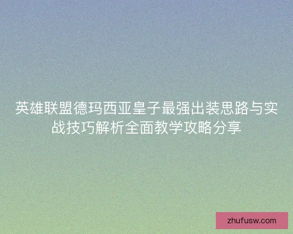 英雄联盟德玛西亚皇子最强出装思路与实战技巧解析全面教学攻略分享 英雄联盟德玛西亚皇子最强出装思路与实战技巧解析全面教学攻略分享