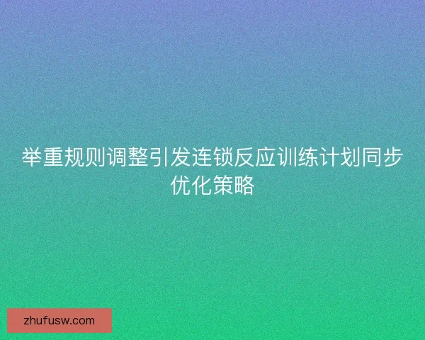 举重规则调整引发连锁反应训练计划同步优化策略 举重规则调整引发连锁反应训练计划同步优化策略