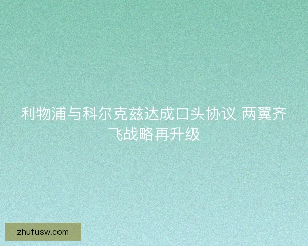 利物浦与科尔克兹达成口头协议 两翼齐飞战略再升级 利物浦与科尔克兹达成口头协议 两翼齐飞战略再升级